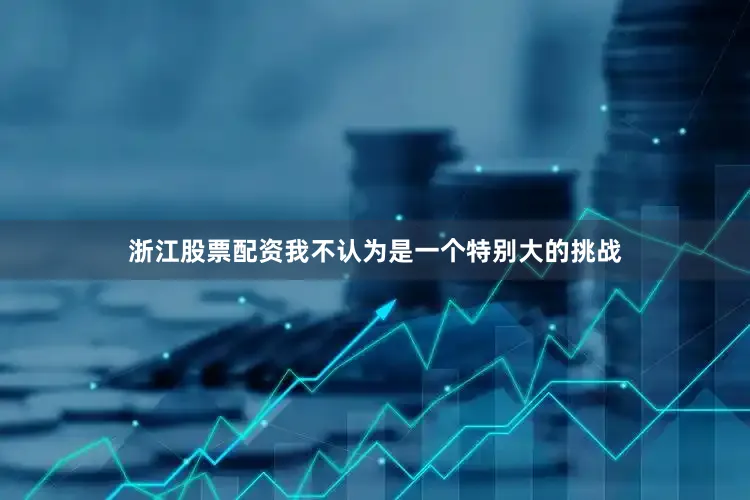 浙江股票配资我不认为是一个特别大的挑战