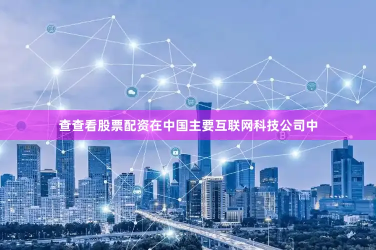 查查看股票配资　　在中国主要互联网科技公司中