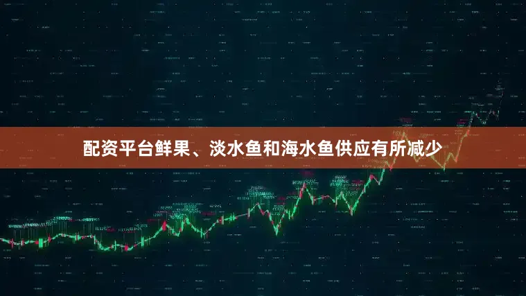 配资平台鲜果、淡水鱼和海水鱼供应有所减少