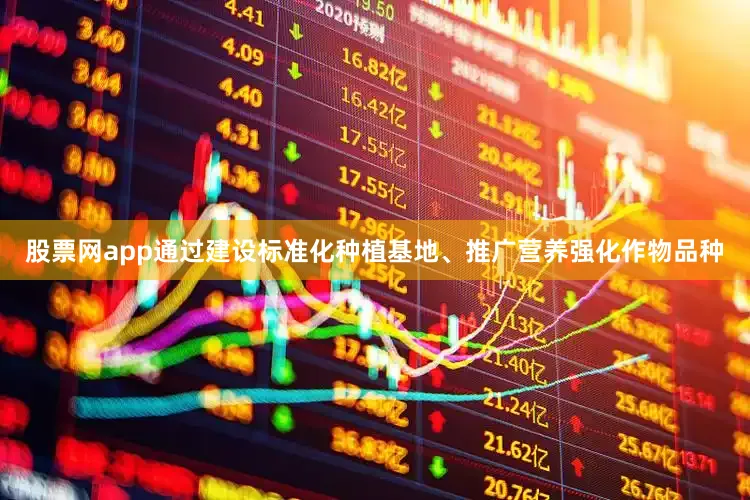 股票网app通过建设标准化种植基地、推广营养强化作物品种