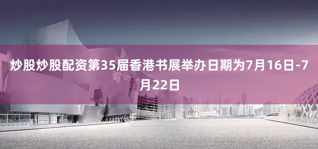 炒股炒股配资第35届香港书展举办日期为7月16日-7月22日