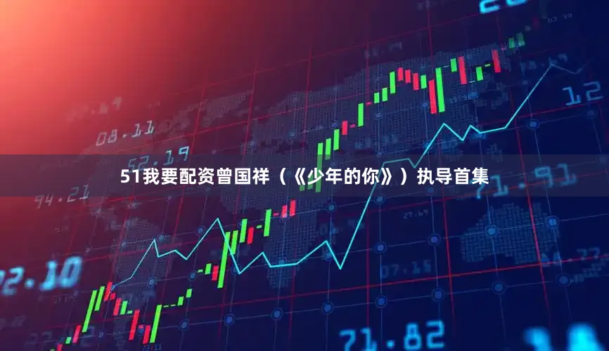 51我要配资曾国祥（《少年的你》）执导首集