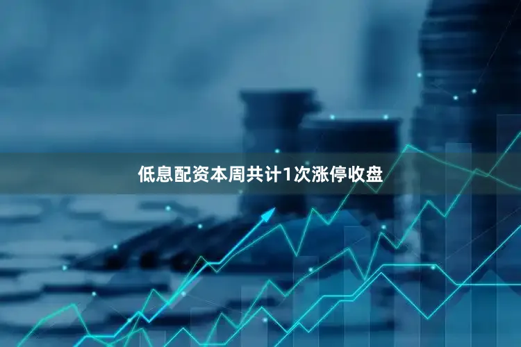 低息配资本周共计1次涨停收盘