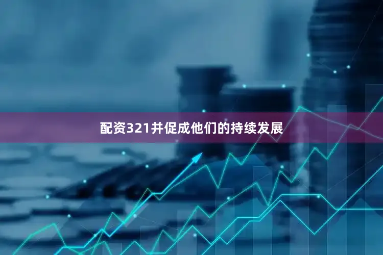 配资321并促成他们的持续发展