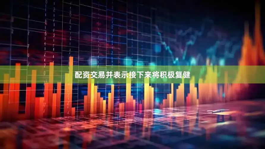 配资交易并表示接下来将积极复健