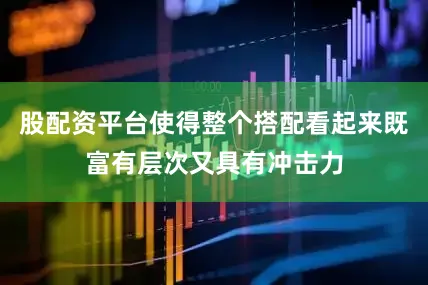 股配资平台使得整个搭配看起来既富有层次又具有冲击力