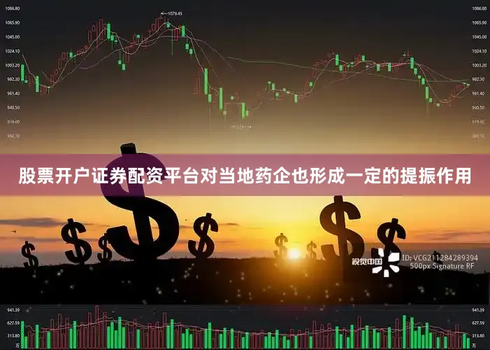 股票开户证券配资平台对当地药企也形成一定的提振作用
