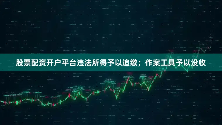股票配资开户平台违法所得予以追缴；作案工具予以没收