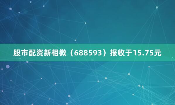 股市配资新相微（688593）报收于15.75元