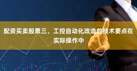 配资买卖股票三、工控自动化改造的技术要点在实际操作中