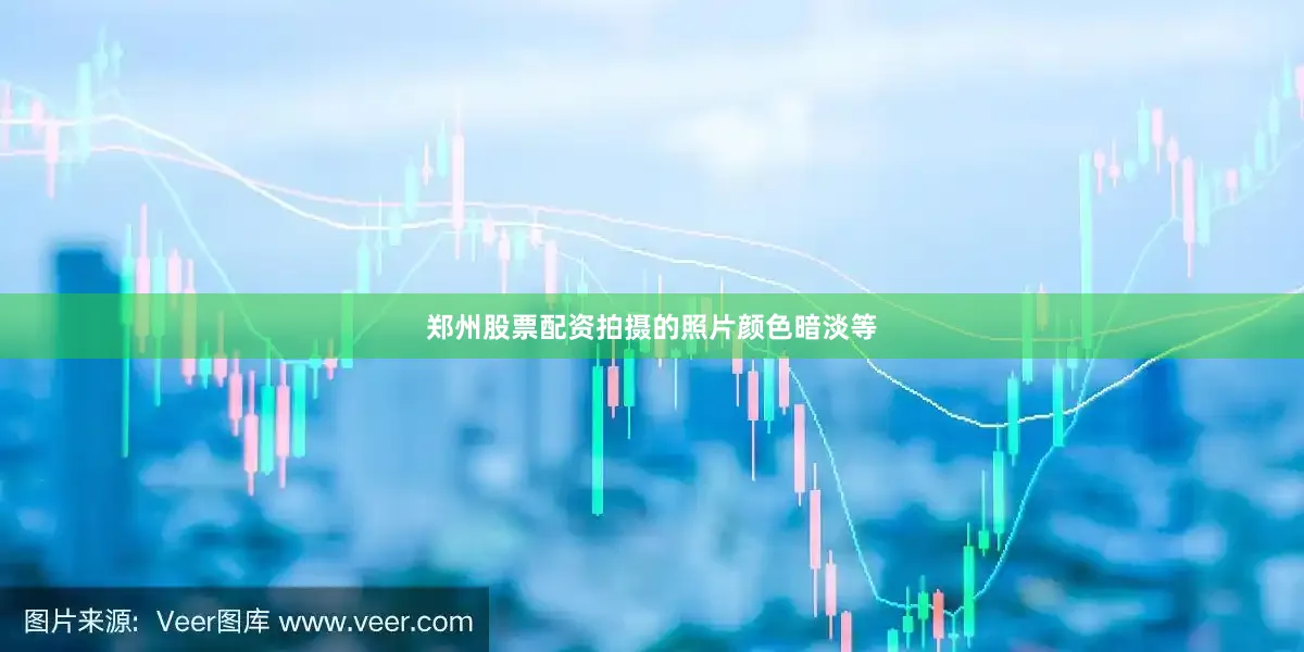 郑州股票配资拍摄的照片颜色暗淡等