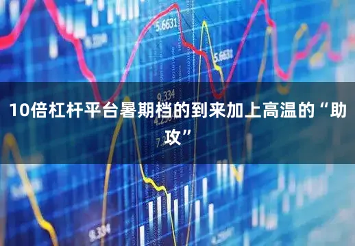 10倍杠杆平台暑期档的到来加上高温的“助攻”