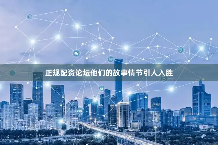 正规配资论坛他们的故事情节引人入胜