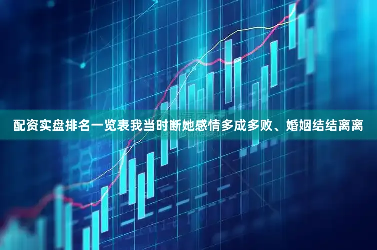 配资实盘排名一览表我当时断她感情多成多败、婚姻结结离离