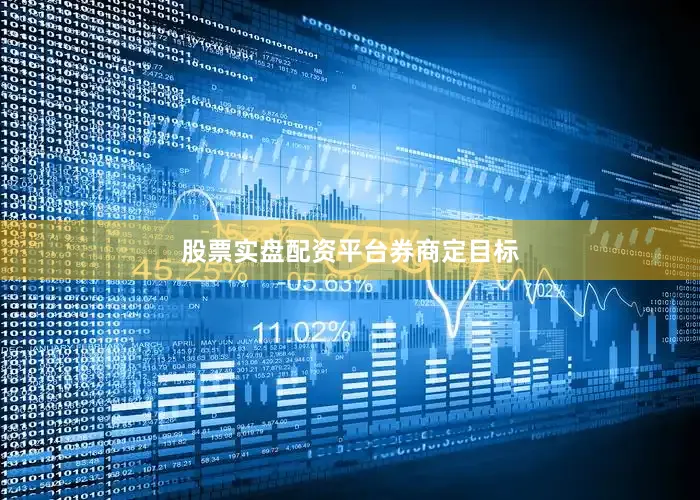 股票实盘配资平台券商定目标