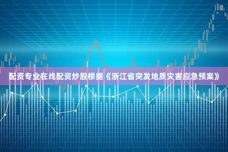 配资专业在线配资炒股根据《浙江省突发地质灾害应急预案》