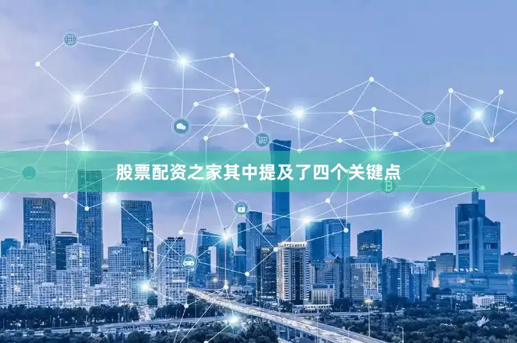 股票配资之家其中提及了四个关键点