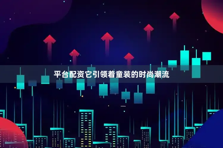 平台配资它引领着童装的时尚潮流