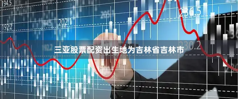 三亚股票配资出生地为吉林省吉林市