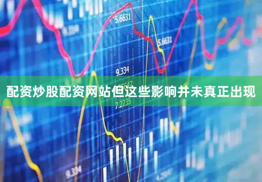 配资炒股配资网站但这些影响并未真正出现