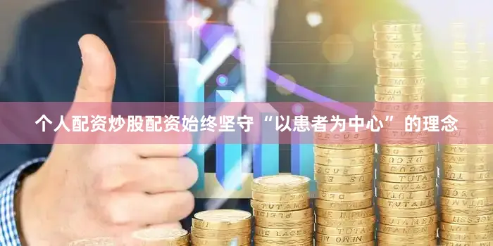 个人配资炒股配资始终坚守 “以患者为中心” 的理念