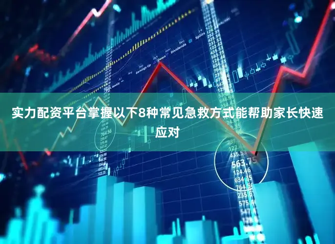 实力配资平台掌握以下8种常见急救方式能帮助家长快速应对