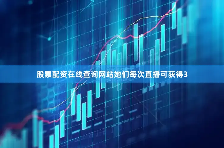 股票配资在线查询网站她们每次直播可获得3