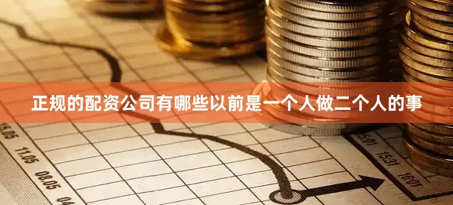 正规的配资公司有哪些以前是一个人做二个人的事