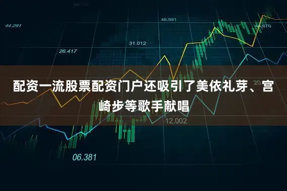 配资一流股票配资门户还吸引了美依礼芽、宫崎步等歌手献唱