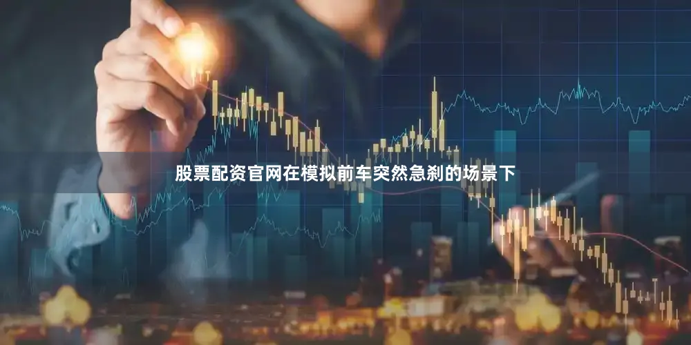 股票配资官网在模拟前车突然急刹的场景下