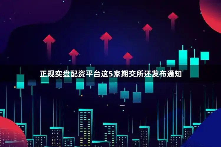 正规实盘配资平台这5家期交所还发布通知