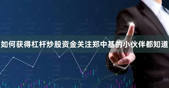 如何获得杠杆炒股资金关注郑中基的小伙伴都知道