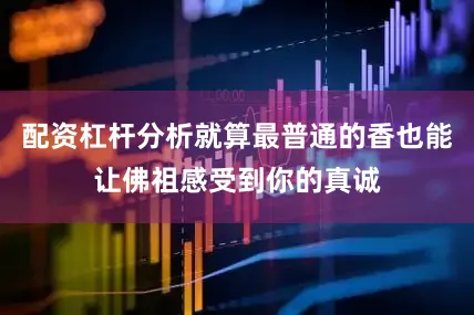 配资杠杆分析就算最普通的香也能让佛祖感受到你的真诚
