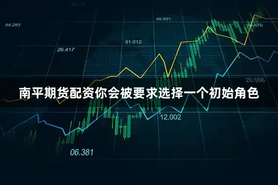 南平期货配资你会被要求选择一个初始角色