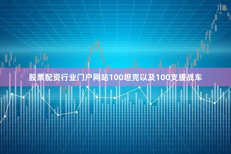 股票配资行业门户网站　　100坦克以及100支援战车