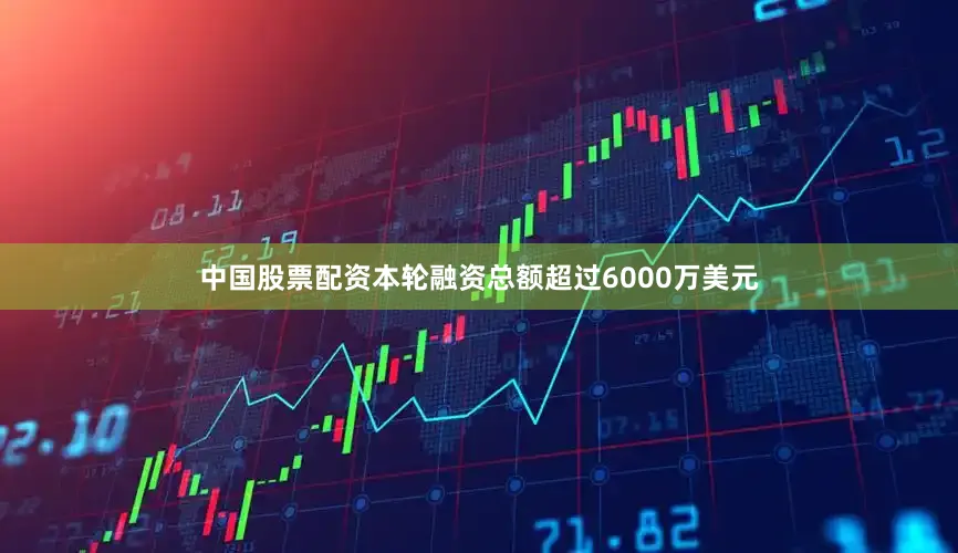 中国股票配资本轮融资总额超过6000万美元