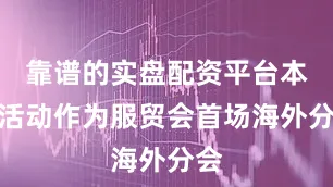 靠谱的实盘配资平台本次活动作为服贸会首场海外分会