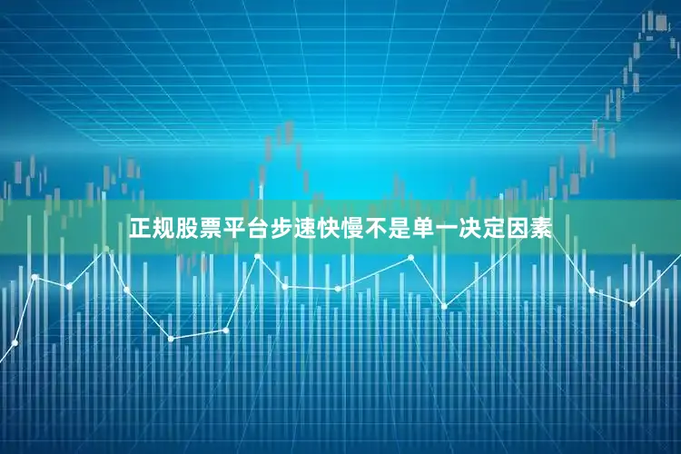 正规股票平台步速快慢不是单一决定因素