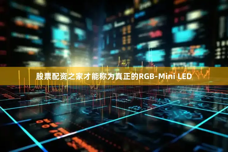 股票配资之家才能称为真正的RGB-Mini LED