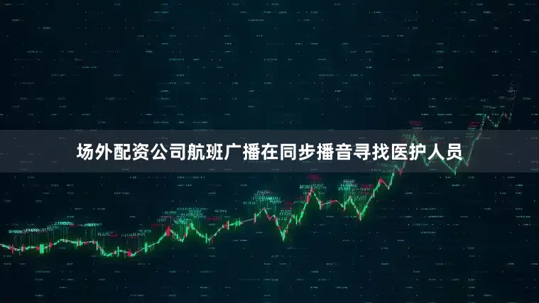 场外配资公司航班广播在同步播音寻找医护人员