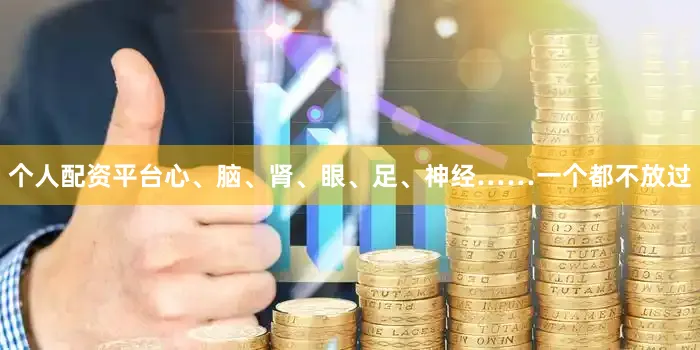 个人配资平台心、脑、肾、眼、足、神经……一个都不放过