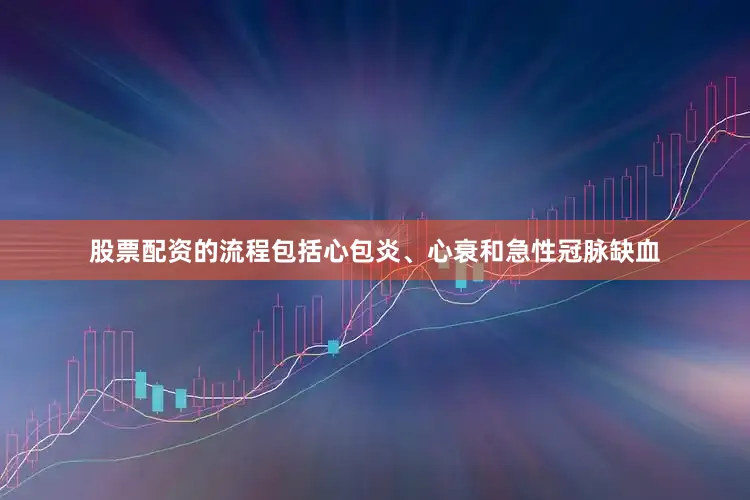 股票配资的流程包括心包炎、心衰和急性冠脉缺血