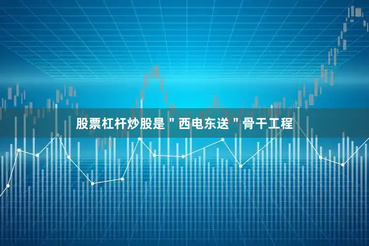 股票杠杆炒股是＂西电东送＂骨干工程